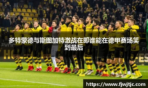 多特蒙德与斯图加特激战在即谁能在德甲赛场笑到最后