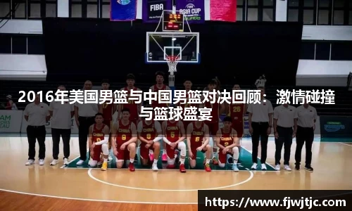2016年美国男篮与中国男篮对决回顾：激情碰撞与篮球盛宴