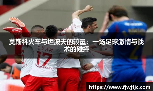 莫斯科火车与坦波夫的较量：一场足球激情与战术的碰撞