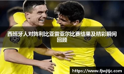 西班牙人对阵利比亚雷亚尔比赛结果及精彩瞬间回顾