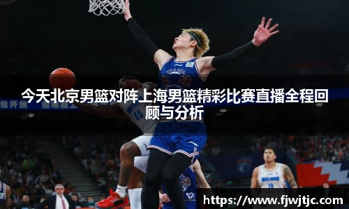今天北京男篮对阵上海男篮精彩比赛直播全程回顾与分析