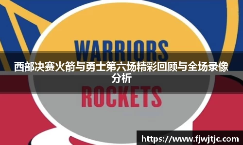 西部决赛火箭与勇士第六场精彩回顾与全场录像分析